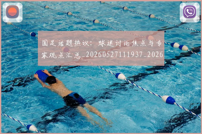 国足话题热议:球迷讨论焦点与专家观点汇总_20260527111937_20260609132811