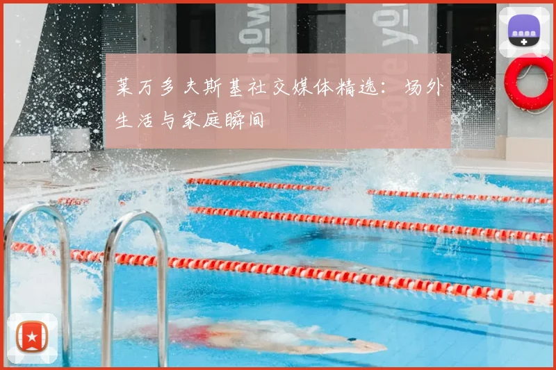 莱万多夫斯基社交媒体精选:场外生活与家庭瞬间